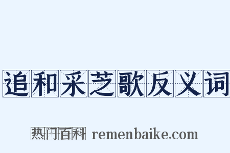 追和采芝歌反义词是什么意思的图片